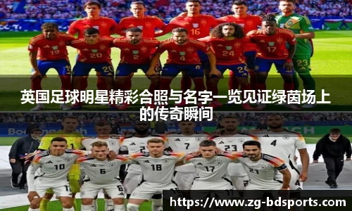 英国足球明星精彩合照与名字一览见证绿茵场上的传奇瞬间
