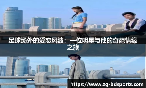 足球场外的爱恋风波：一位明星与他的奇葩情缘之旅